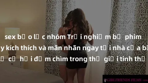 sex bạo lực nhóm Trải nghiệm bộ phim jav không che đầy kích thích và mãn nhãn ngay tại nhà của bạn! Đừng bỏ lỡ cơ hội đắm chìm trong thế giới tinh thần mới mẻ mà bộ phim này mang đến!