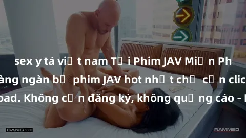sex y tá việt nam Tải Phim JAV Miễn Phí - Thưởng thức hàng ngàn bộ phim JAV hot nhất chỉ cần click download. Không cần đăng ký, không quảng cáo - Dễ dàng tải về và xem online!