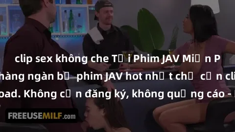 clip sex không che Tải Phim JAV Miễn Phí - Thưởng thức hàng ngàn bộ phim JAV hot nhất chỉ cần click download. Không cần đăng ký, không quảng cáo - Dễ dàng tải về và xem online!