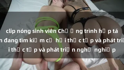 clip nóng sinh viên Chương trình hợp tác JAV cho sinh viên đang tìm kiếm cơ hội thực tập và phát triển nghề nghiệp