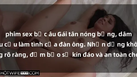 phim sex bắc âu Gái tân nóng bỏng, dâm đãng thỏa mãn nhu cầu làm tình của đàn ông. Nhận dạng không rõ ràng, đảm bảo sự kín đáo và an toàn cho trải nghiệm tuyệt vời.