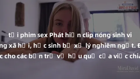 tải phim sex Phát hiện clip nóng sinh viên gây sốt trên mạng xã hội, học sinh bị xử lý nghiêm ngặt. Đây là cảnh giác cho các bạn trẻ về hậu quả của việc chia sẻ thông tin trái phép trên internet.