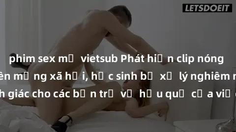 phim sex mỹ vietsub Phát hiện clip nóng sinh viên gây sốt trên mạng xã hội, học sinh bị xử lý nghiêm ngặt. Đây là cảnh giác cho các bạn trẻ về hậu quả của việc chia sẻ thông tin trái phép trên interne