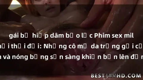 gái bị hiếp dâm bạo lực Phim sex milf hấp dẫn nhất mọi thời đại: Những cô mẹ da trắng gợi cảm và nóng bỏng sẵn sàng khiến bạn lên đỉnh chỉ trong chớp mắt!
