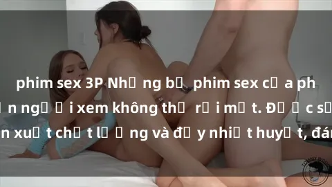 phim sex 3P Những bộ phim sex của phụ nữ lớn tuổi khiến người xem không thể rời mắt. Được sản xuất chất lượng và đầy nhiệt huyết, đáng xem và trải nghiệm.