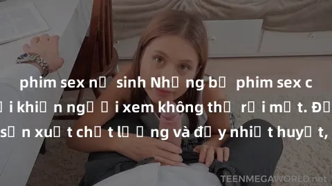 phim sex nữ sinh Những bộ phim sex của phụ nữ lớn tuổi khiến người xem không thể rời mắt. Được sản xuất chất lượng và đầy nhiệt huyết, đáng xem và trải nghiệm.