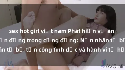 sex hot girl việt nam Phát hiện vụ án bạo dâm sex gây chấn động trong cộng đồng: Nạn nhân tố bị tấn công tình dục và hành vi tệ hại được tiết lộ