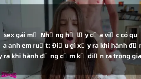 sex gái mỹ Những hệ lụy của việc có quan hệ tình dục giữa anh em ruột: Điều gì xảy ra khi hành động cấm kỵ diễn ra trong gia đình?