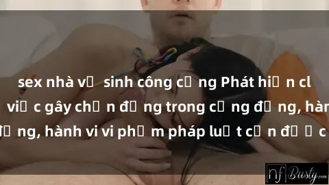 sex nhà vệ sinh công cộng Phát hiện clip sex quay lén: Sự việc gây chấn động trong cộng đồng, hành vi vi phạm pháp luật cần được xử lý nghiêm