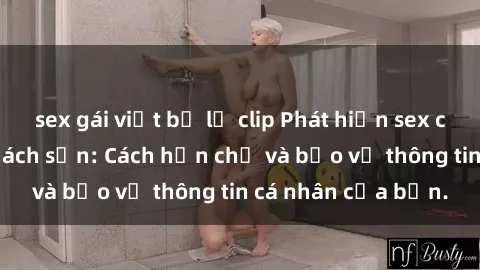 sex gái việt bị lộ clip Phát hiện sex camera ẩn trong khách sạn: Cách hạn chế và bảo vệ thông tin cá nhân của bạn.