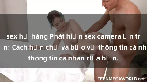 sex họ hàng Phát hiện sex camera ẩn trong khách sạn: Cách hạn chế và bảo vệ thông tin cá nhân của bạn.
