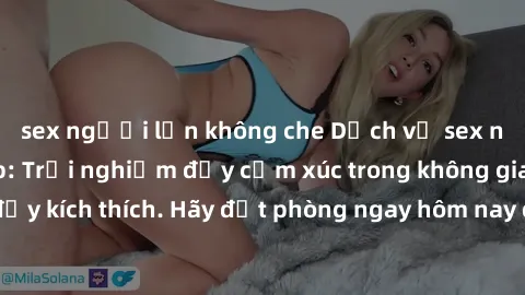 sex người lớn không che Dịch vụ sex nhà nghỉ đẳng cấp: Trải nghiệm đầy cảm xúc trong không gian lãng mạn, đầy kích thích. Hãy đặt phòng ngay hôm nay để thỏa mãn khát khao của bạn!