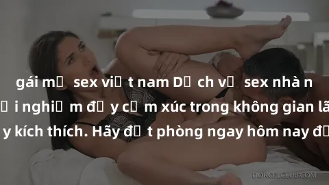 gái mỹ sex việt nam Dịch vụ sex nhà nghỉ đẳng cấp: Trải nghiệm đầy cảm xúc trong không gian lãng mạn, đầy kích thích. Hãy đặt phòng ngay hôm nay để thỏa mãn khát khao của bạn!