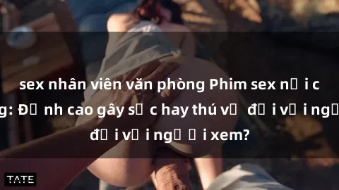sex nhân viên văn phòng Phim sex nơi công cộng: Đỉnh cao gây sốc hay thú vị đối với người xem?
