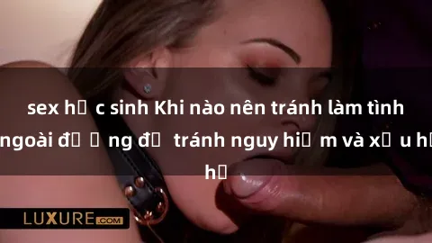 sex học sinh Khi nào nên tránh làm tình ngoài đường để tránh nguy hiểm và xấu hổ