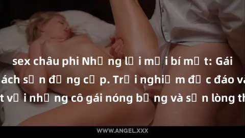 sex châu phi Những lời mời bí mật: Gái Việt làm tình ở khách sạn đẳng cấp. Trải nghiệm độc đáo và cuốn hút với những cô gái nóng bỏng và sẵn lòng thỏa mãn mọi nhu cầu của bạn.