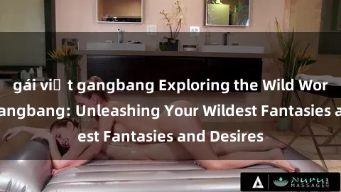 gái việt gangbang Exploring the Wild World of Sex Gangbang: Unleashing Your Wildest Fantasies and Desires