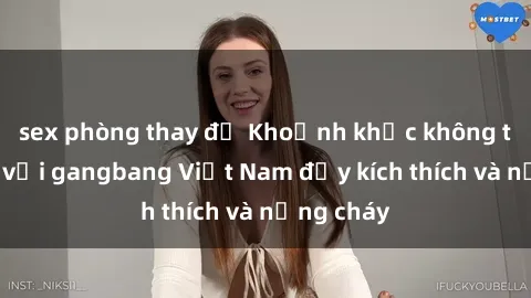 sex phòng thay đồ Khoảnh khắc không thể quên với gangbang Việt Nam đầy kích thích và nồng cháy
