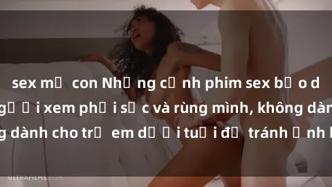 sex mẹ con Những cảnh phim sex bạo dâm nhóm khiến người xem phải sốc và rùng mình, không dành cho trẻ em dưới tuổi để tránh ảnh hưởng tiêu cực.
