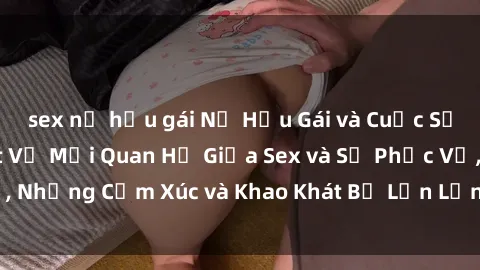 sex nữ hầu gái Nữ Hầu Gái và Cuộc Sống Của Họ: Bí Mật Về Mối Quan Hệ Giữa Sex và Sự Phục Vụ, Những Cảm Xúc và Khao Khát Bị Lẫn Lộn Trong Lĩnh Vực Này.