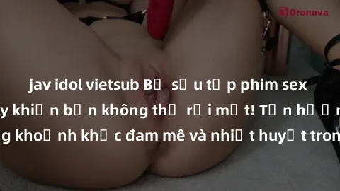 jav idol vietsub Bộ sưu tập phim sex Mỹ hot nhất năm nay khiến bạn không thể rời mắt! Tận hưởng những khoảnh khắc đam mê và nhiệt huyết trong các tác phẩm nóng bỏng này!