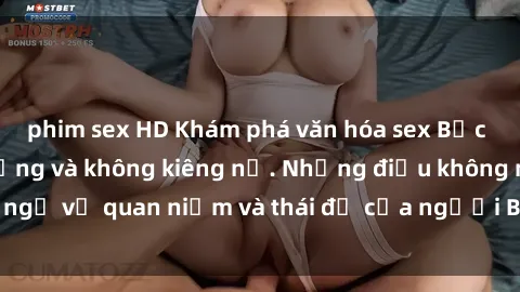 phim sex HD Khám phá văn hóa sex Bắc Âu: Sự tự do, đa dạng và không kiêng nể. Những điều không ngờ về quan niệm và thái độ của người Bắc Âu đối với tình dục.