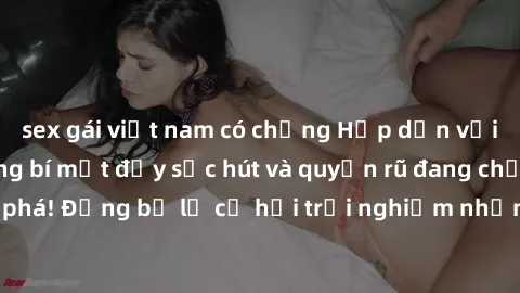 sex gái việt nam có chồng Hấp dẫn với sex Mỹ đen: Những bí mật đầy sức hút và quyến rũ đang chờ đợi bạn khám phá! Đừng bỏ lỡ cơ hội trải nghiệm những khoảnh khắc mãnh liệt và đam mê!