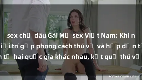 sex chị dâu Gái Mỹ sex Việt Nam: Khi nền công nghiệp giải trí gặp phong cách thú vị và hấp dẫn từ hai quốc gia khác nhau, kết quả thú vị không thể bỏ qua.