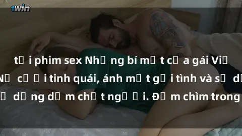 tải phim sex Những bí mật của gái Việt Nam dâm đãng: Nụ cười tinh quái, ánh mắt gợi tình và sự dụng dẫm chết người. Đắm chìm trong vòng xoay đam mê!
