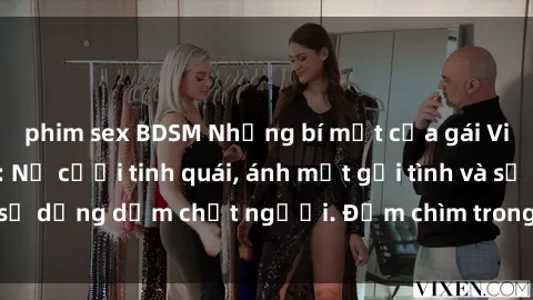 phim sex BDSM Những bí mật của gái Việt Nam dâm đãng: Nụ cười tinh quái, ánh mắt gợi tình và sự dụng dẫm chết người. Đắm chìm trong vòng xoay đam mê!