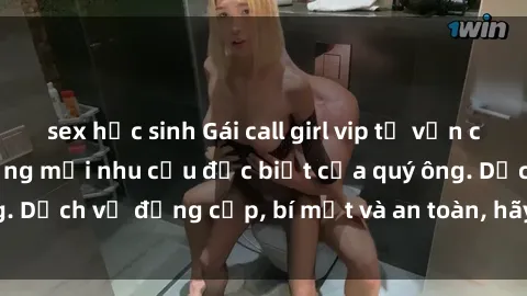 sex học sinh Gái call girl vip tư vấn chuyên nghiệp, đáp ứng mọi nhu cầu đặc biệt của quý ông. Dịch vụ đẳng cấp, bí mật và an toàn, hãy tìm hiểu ngay!