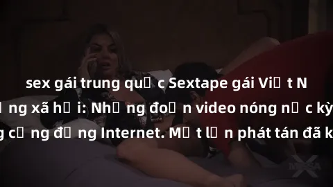 sex gái trung quốc Sextape gái Việt Nam gây sốt trên mạng xã hội: Những đoạn video nóng nực kỳ gây chấn động cộng đồng Internet. Một lần phát tán đã khiến người xem không thể rời mắt.