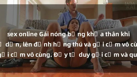 sex online Gái nóng bỏng khỏa thân khiến mọi ánh nhìn đổ dồn, lên đỉnh hứng thú và gợi cảm vô cùng. Đầy tư duy gợi cảm và quyến rũ.