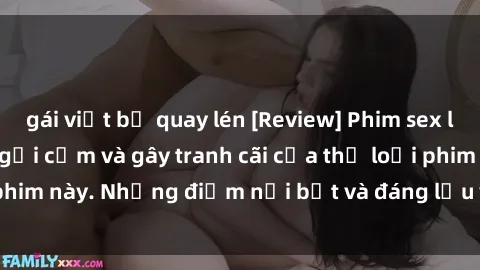 gái việt bị quay lén [Review] Phim sex loli: Đánh giá về sự gợi cảm và gây tranh cãi của thể loại phim này. Những điểm nổi bật và đáng lưu ý khi xem phim loli.