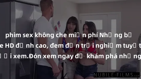 phim sex không che miễn phí Những bộ phim sex không che HD đỉnh cao, đem đến trải nghiệm tuyệt vời cho người xem.Đón xem ngay để khám phá những cảnh quay đẹp mắt và kích thích.