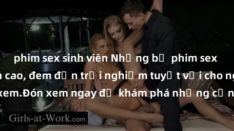 phim sex sinh viên Những bộ phim sex không che HD đỉnh cao, đem đến trải nghiệm tuyệt vời cho người xem.Đón xem ngay để khám phá những cảnh quay đẹp mắt và kích thích.