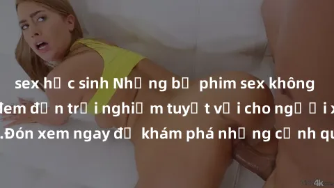 sex học sinh Những bộ phim sex không che HD đỉnh cao, đem đến trải nghiệm tuyệt vời cho người xem.Đón xem ngay để khám phá những cảnh quay đẹp mắt và kích thích.