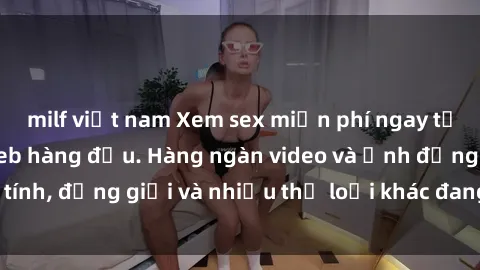 milf việt nam Xem sex miễn phí ngay tại địa chỉ trang web hàng đầu. Hàng ngàn video và ảnh đồng tính, đồng giới và nhiều thể loại khác đang chờ bạn khám phá.