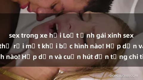 sex trong xe hơi Loạt ảnh gái xinh sex nóng bỏng, không thể rời mắt khỏi bức hình nào! Hấp dẫn và cuốn hút đến từng chi tiết.