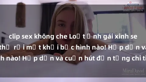 clip sex không che Loạt ảnh gái xinh sex nóng bỏng, không thể rời mắt khỏi bức hình nào! Hấp dẫn và cuốn hút đến từng chi tiết.