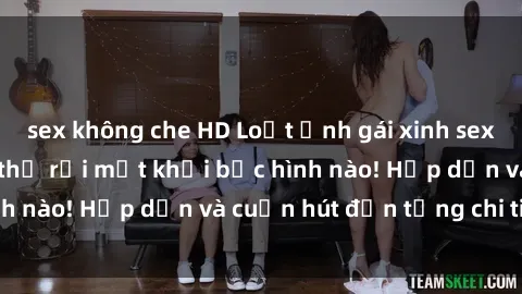 sex không che HD Loạt ảnh gái xinh sex nóng bỏng, không thể rời mắt khỏi bức hình nào! Hấp dẫn và cuốn hút đến từng chi tiết.