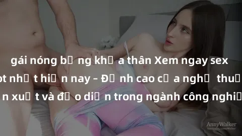 gái nóng bỏng khỏa thân Xem ngay sex video Việt Nam hot nhất hiện nay – Đỉnh cao của nghệ thuật diễn xuất và đạo diễn trong ngành công nghiệp phim người lớn tại đây!