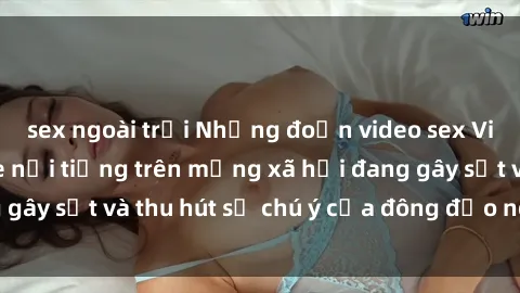 sex ngoài trời Những đoạn video sex Việt Nam không che nổi tiếng trên mạng xã hội đang gây sốt và thu hút sự chú ý của đông đảo người xem.