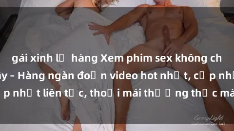 gái xinh lộ hàng Xem phim sex không che miễn phí tại đây – Hàng ngàn đoạn video hot nhất, cập nhật liên tục, thoải mái thưởng thức mà không tốn kém.