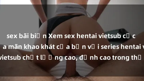 sex bãi biển Xem sex hentai vietsub cực hot, không che | Thỏa mãn khao khát của bạn với series hentai vietsub chất lượng cao, đỉnh cao trong thể loại anime không che.