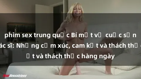phim sex trung quốc Bí mật về cuộc sống sex của bác sĩ: Những cảm xúc, cam kết và thách thức hàng ngày