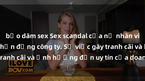bạo dâm sex Sex scandal của nữ nhân viên văn phòng gây chấn động công ty. Sự việc gây tranh cãi và ảnh hưởng đến uy tín của doanh nghiệp.