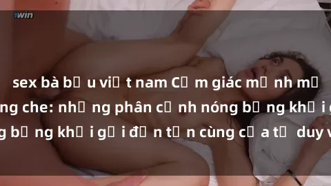 sex bà bầu việt nam Cảm giác mạnh mẽ với sex BDSM không che: những phân cảnh nóng bỏng khơi gợi đến tận cùng của tư duy và cơ thể.