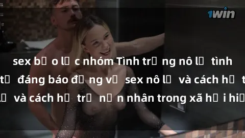 sex bạo lực nhóm Tình trạng nô lệ tình dục: Những thực tế đáng báo động về sex nô lệ và cách hỗ trợ nạn nhân trong xã hội hiện nay