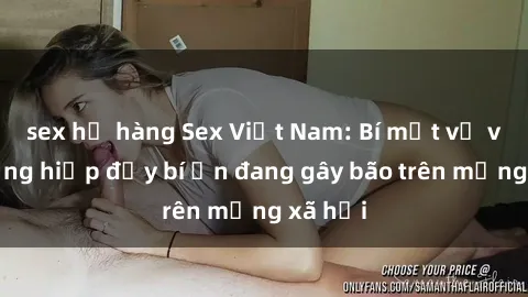 sex họ hàng Sex Việt Nam: Bí mật về vụ cưỡng hiếp đầy bí ẩn đang gây bão trên mạng xã hội